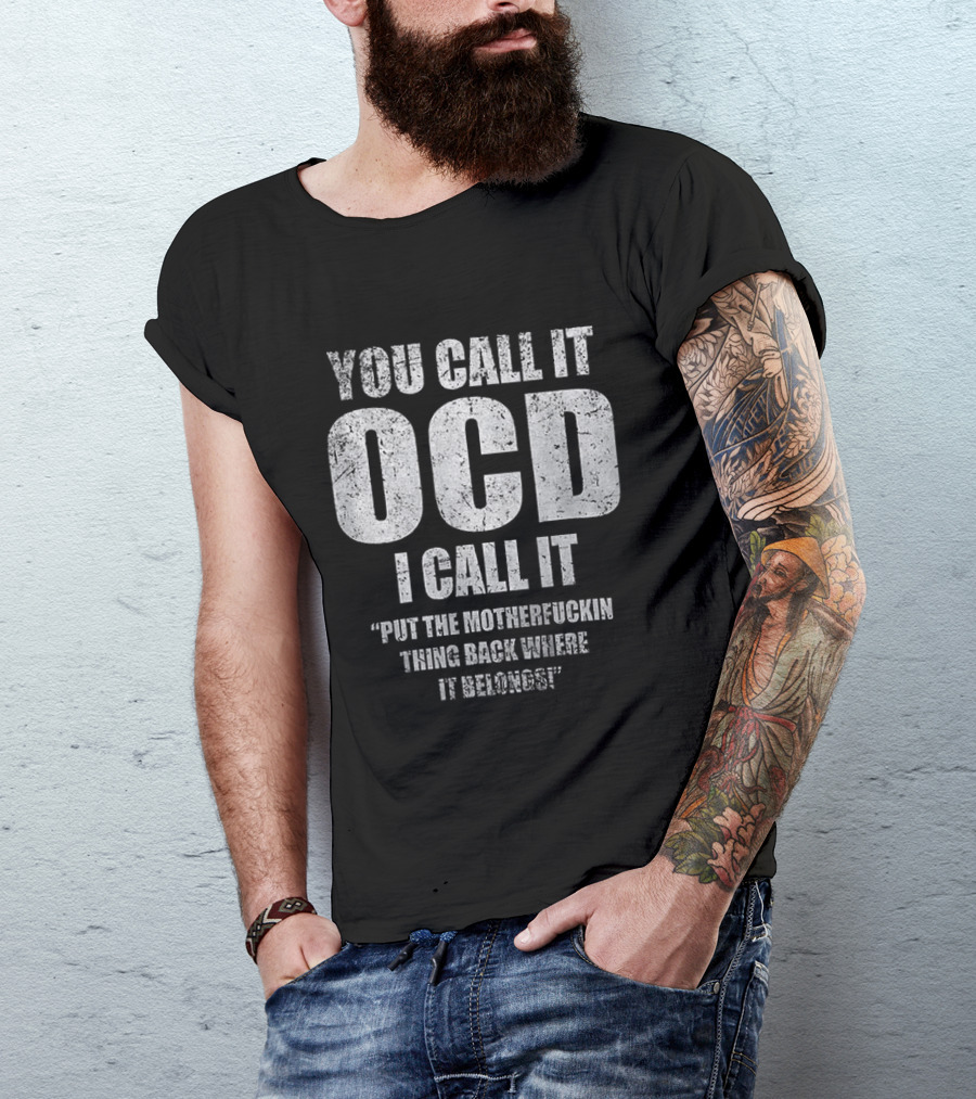 You Call It OCD I Call It Put The Motherfucking Thing Back Where It Belongs T-Shirt