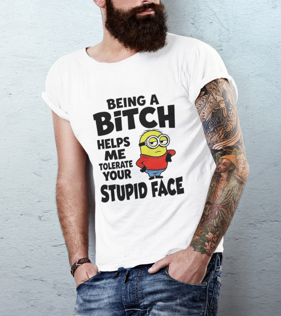 Minion Being A Bitch Helps Me Tolerate Your Stupid Face T-Shirt