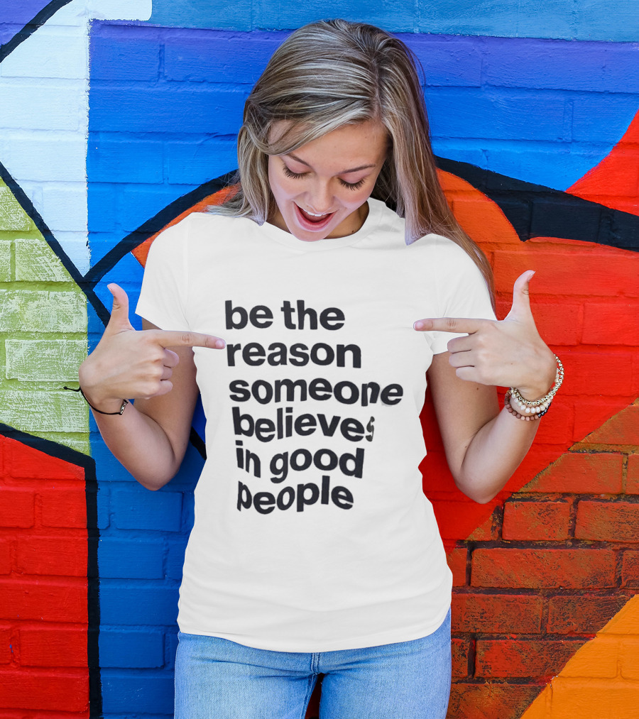 Be The Reason Someone Believes In Good People T-Shirt