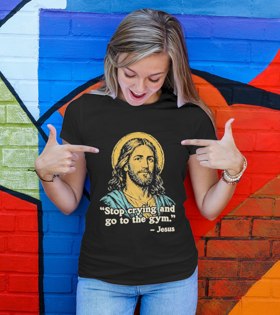 Stop Crying And Go To The Gym Quote Jesus T-Shirt