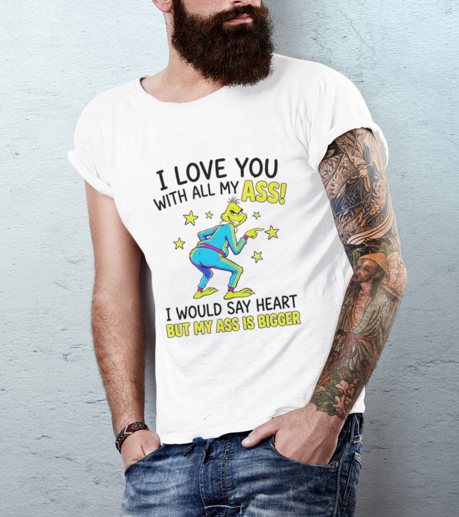 I Love You With All My Ass Grinch Christmas I Would Say Heart But My Ass Is Bigger T-Shirt