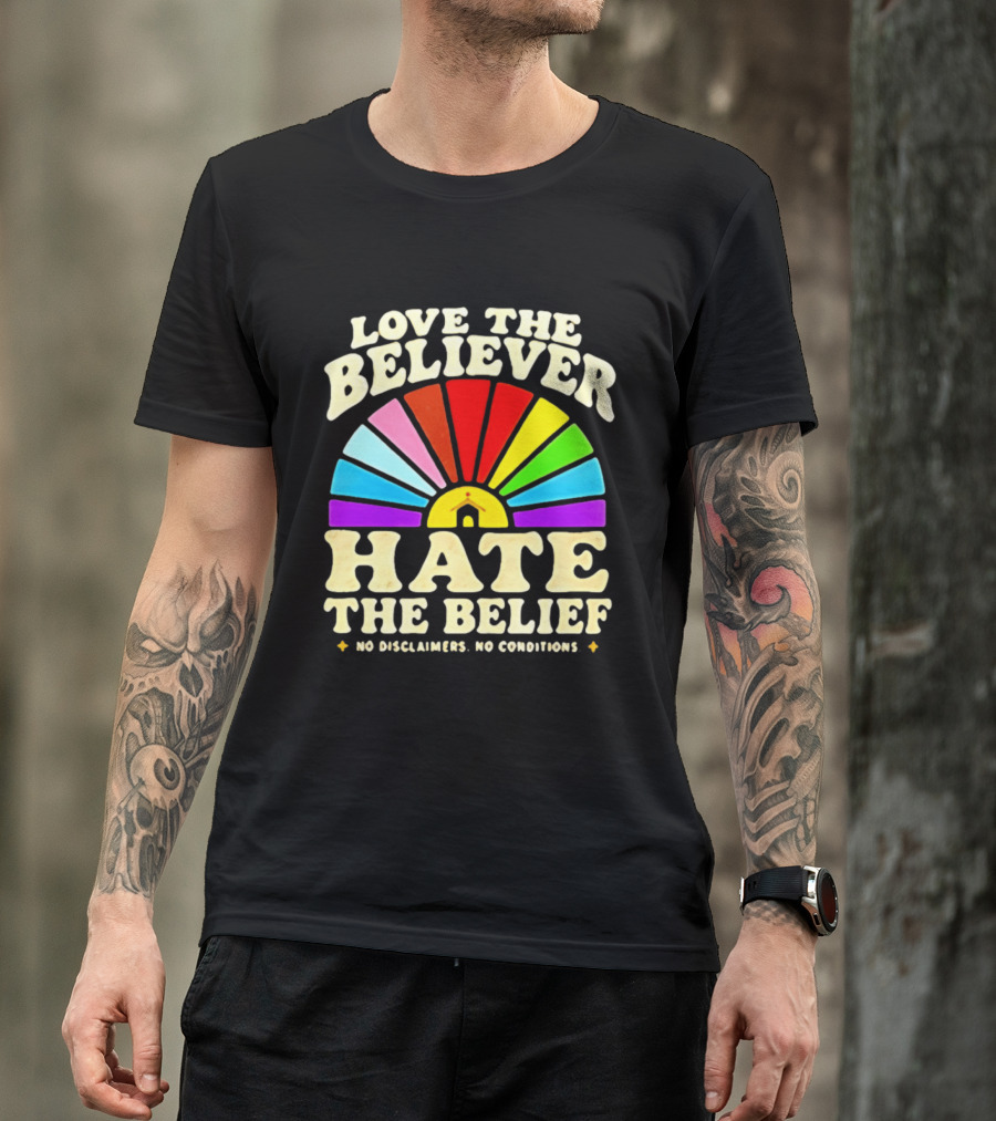 Love The Believer Hate The Belief Rainbow Arch No Disclaimers No Conditions T-Shirt
