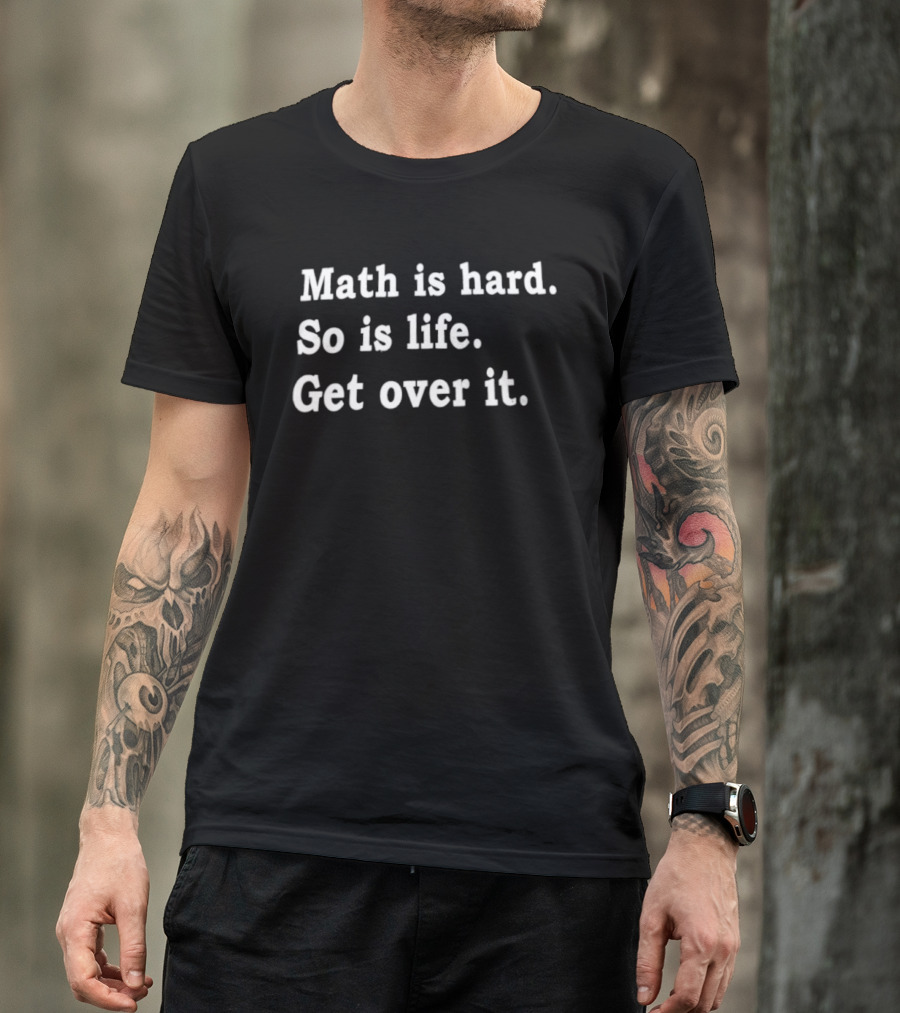 Math Is Hard So Is Life Get Over It T-Shirt