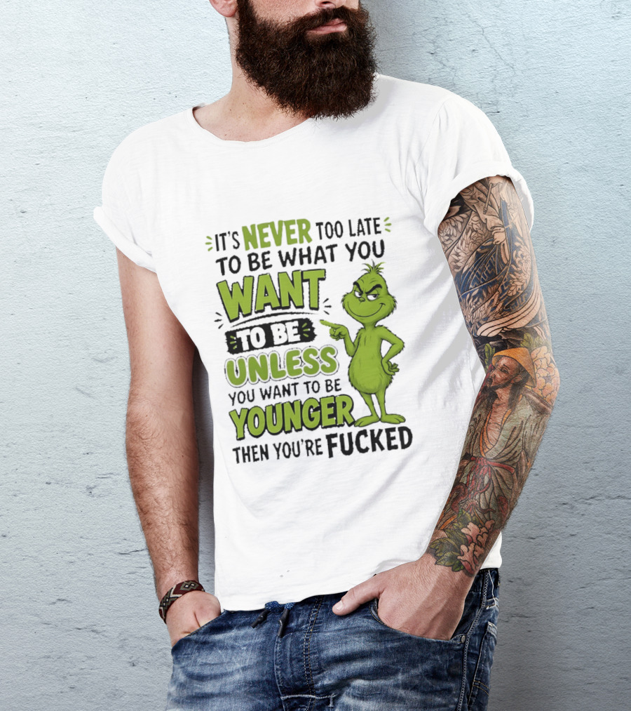 Never Too Late To Be What You Want Grinch Unless You Want To Be Younger T-Shirt