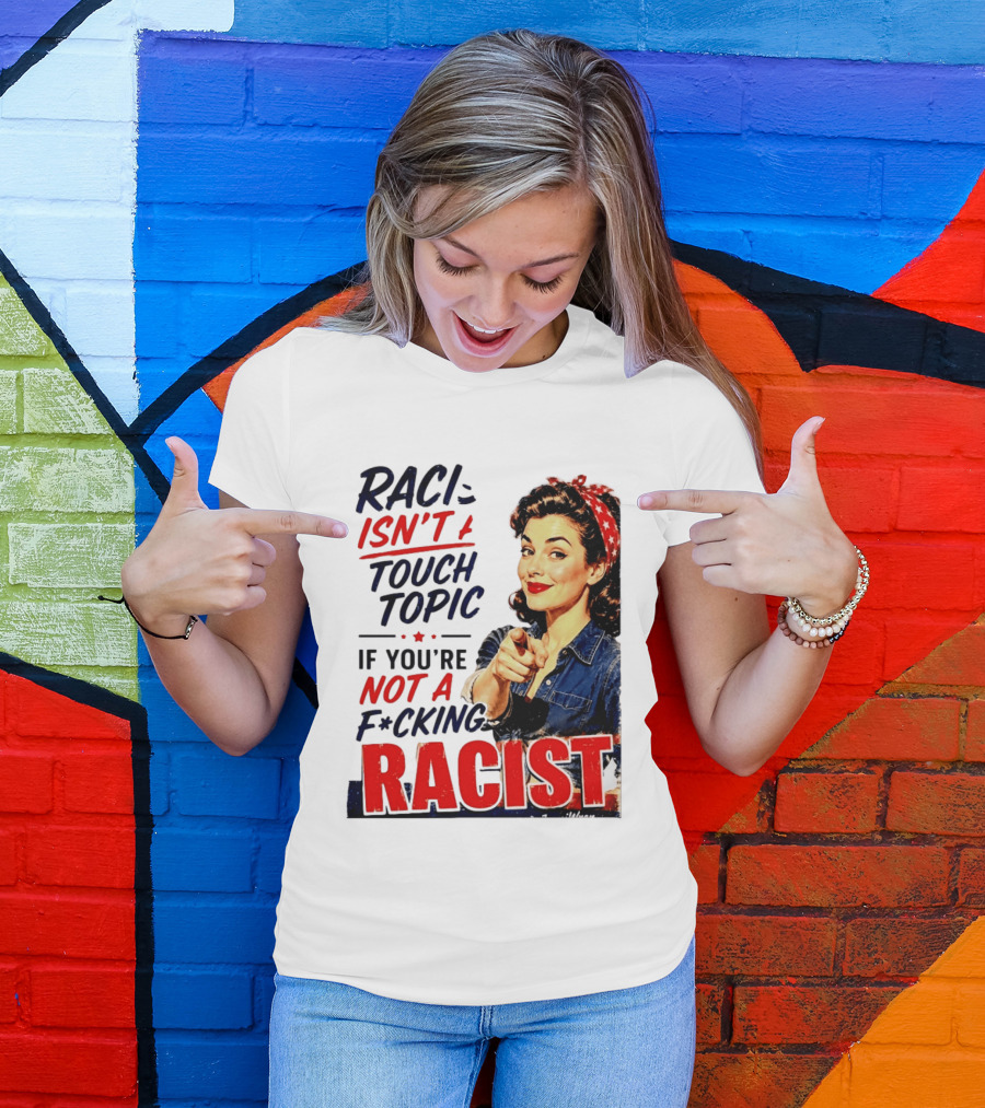 Racism Isn't A Touchy Topic If You're Not A F*cking Racist Vintage Rosie The Riveter Style Retro Empowerment T-Shirt
