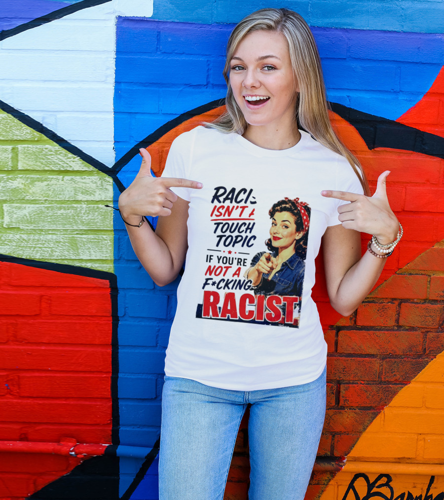 Racism Isn't A Touchy Topic If You're Not A F*cking Racist Vintage Rosie The Riveter Style Retro Empowerment T-Shirt
