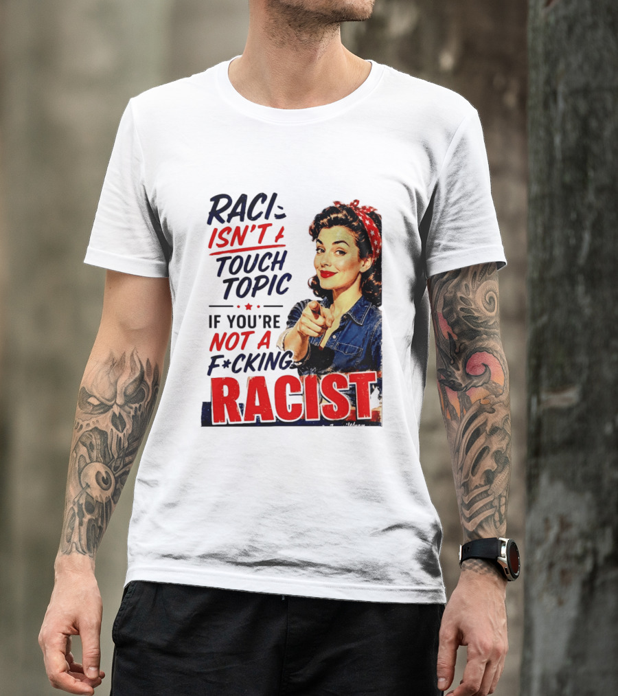 Racism Isn't A Touchy Topic If You're Not A F*cking Racist Vintage Rosie The Riveter Style Retro Empowerment T-Shirt