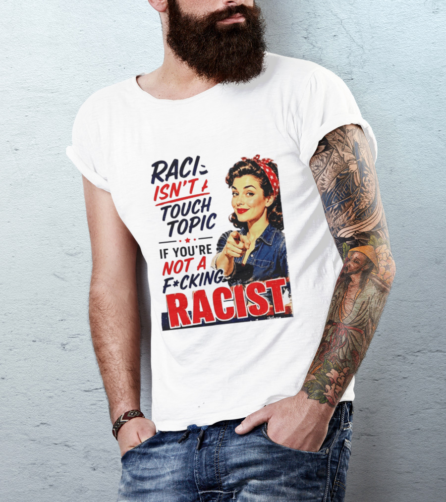 Racism Isn't A Touchy Topic If You're Not A F*cking Racist Vintage Rosie The Riveter Style Retro Empowerment T-Shirt
