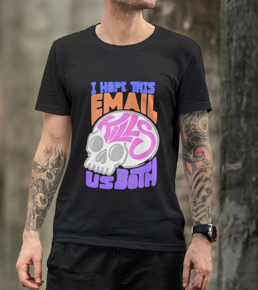 I Hope This Email Kills Us Both Skull T-Shirt