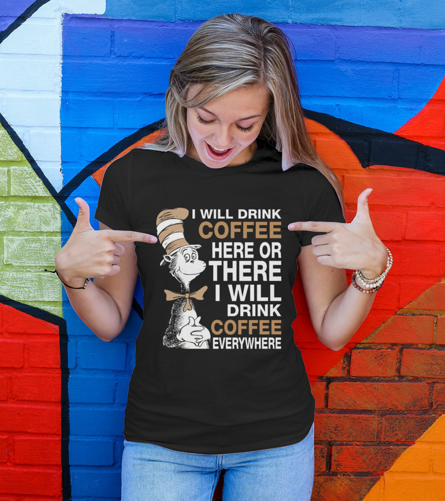 I Will Drink Coffee Here Or There I Will Drink Coffee Everywhere Cat In The Hat T-Shirt
