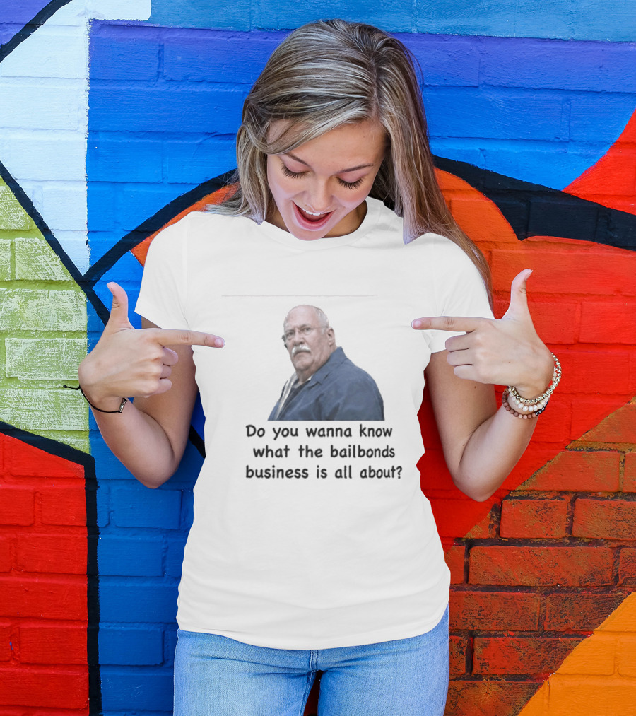 Fred Herbert Do You Wanna Know What The Bail Bonds Business Is All About T-Shirt