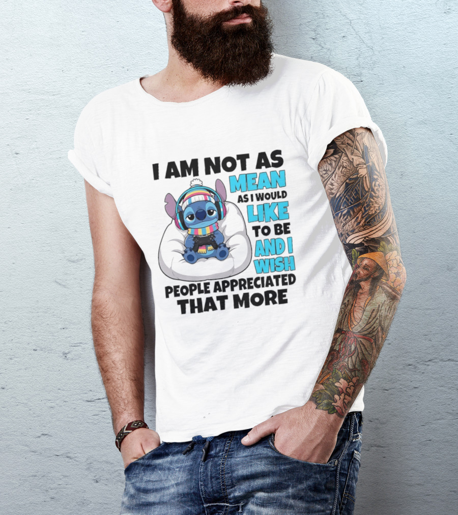 Stitch I Am Not As Mean As I Would Like To Be And I Wish People Appreciated That More T-Shirt