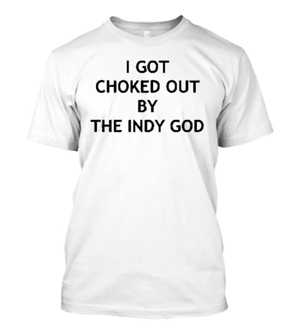 I Got Choked Out By The Indy God Wrestling T-Shirt