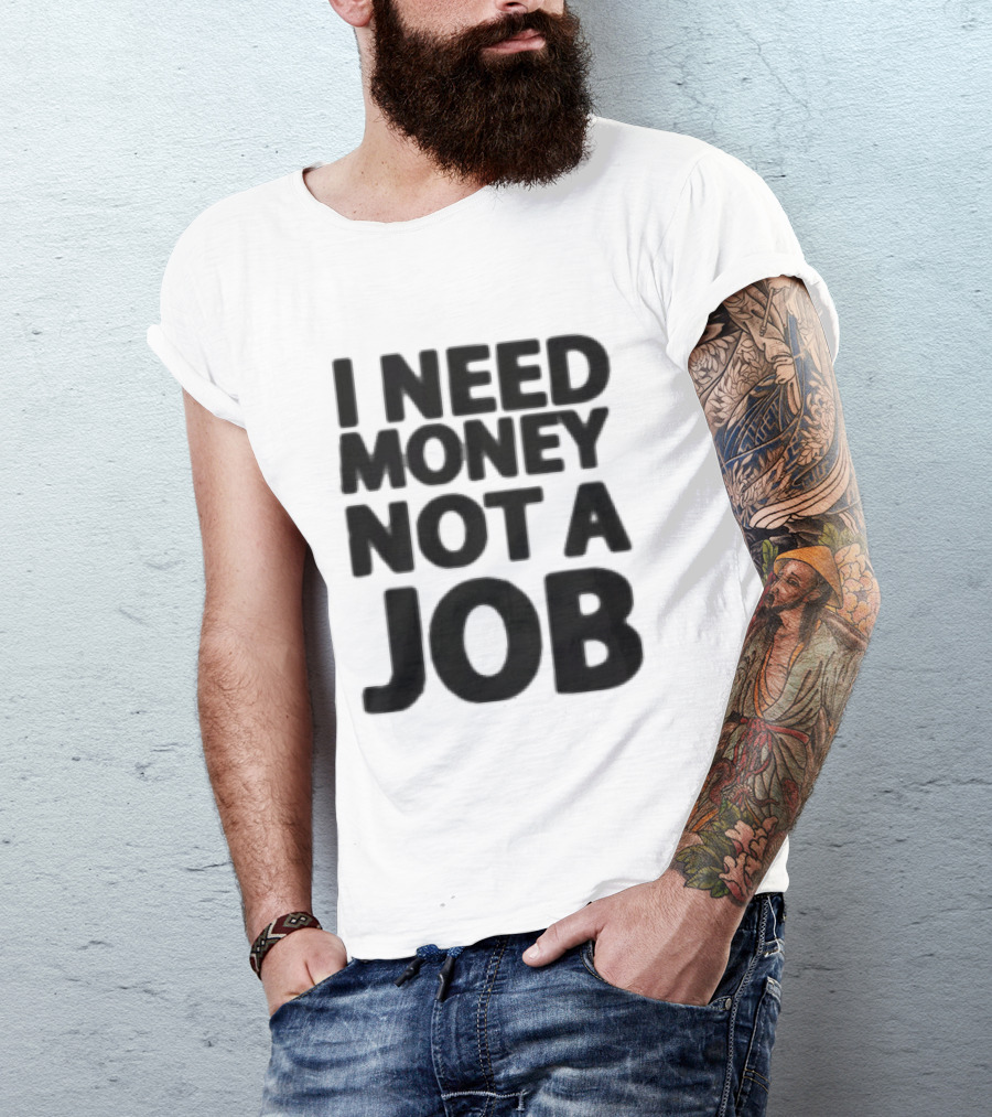 I Need Money Not A Job Statement Top Fun T-Shirt