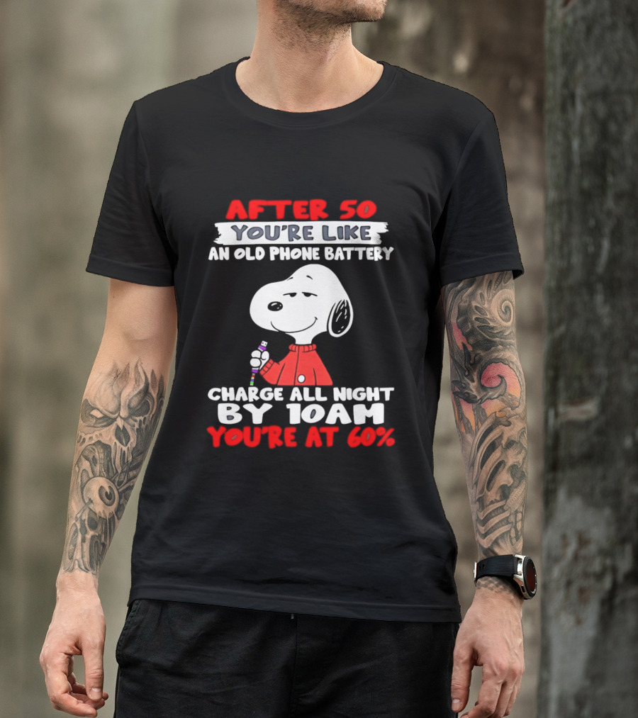 After 50 You're Like An Old Phone Battery Charge All Night By 10am You're At 60 Snoopy T-Shirt