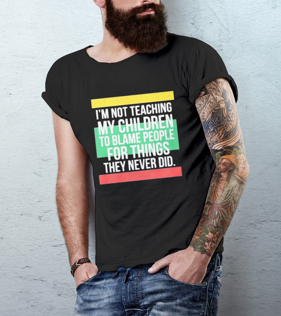 I'm Not Teaching My Children To Blame People For Things They Never Did T-Shirt