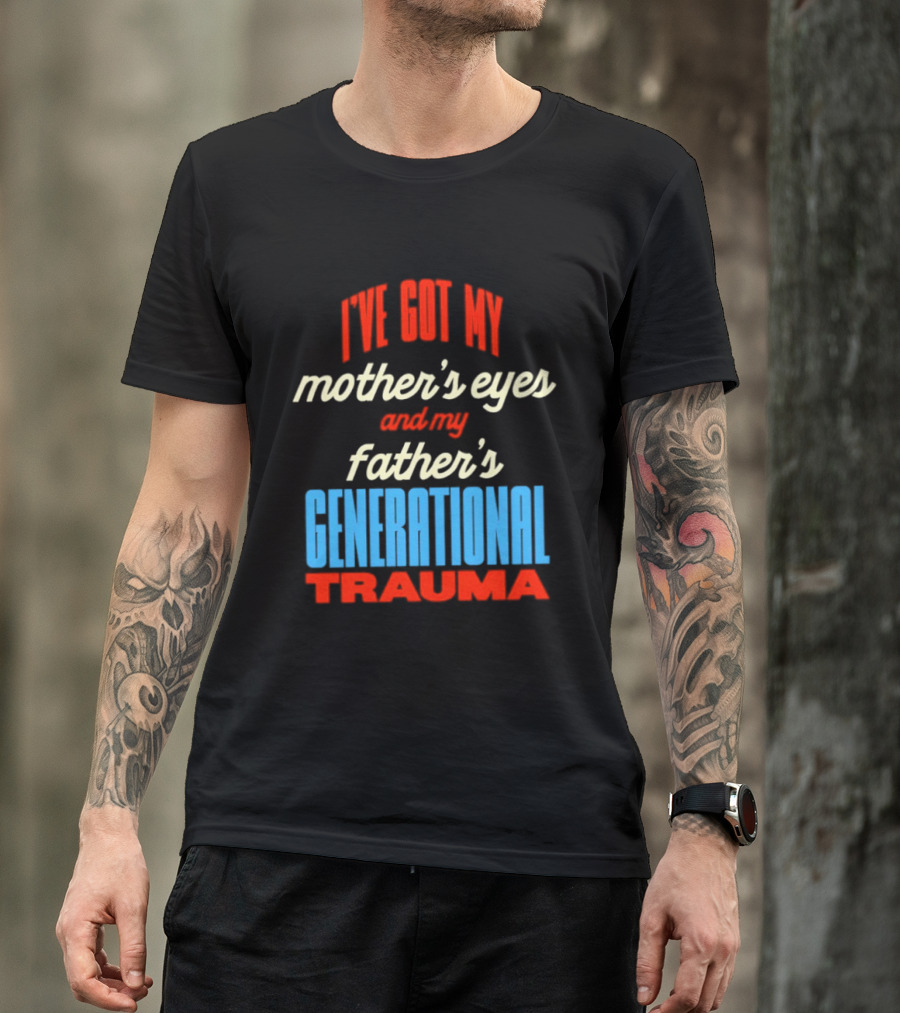I've Got My Mother's Eyes And My Father's Generational Trauma T-Shirt