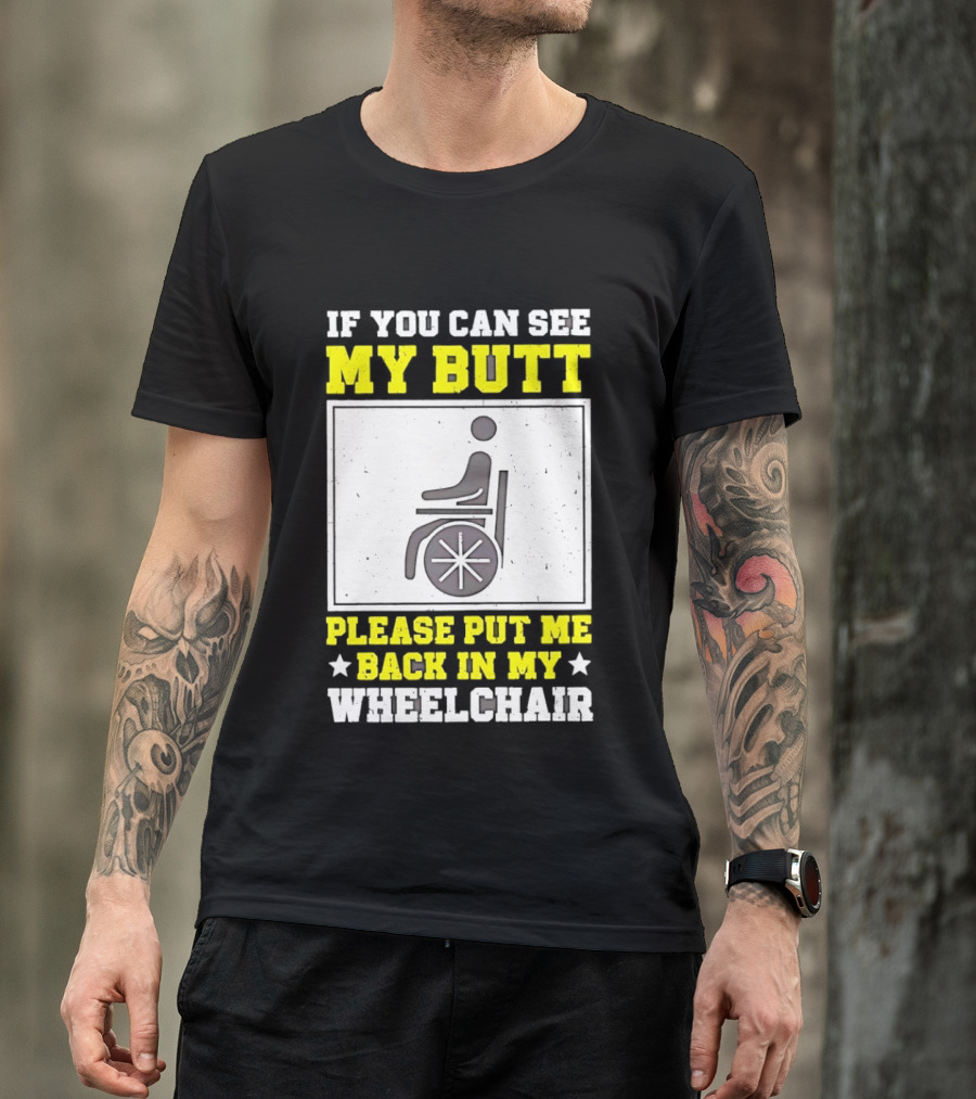 If You Can See My Butt Please Put Me Back In My Wheelchair T-Shirt