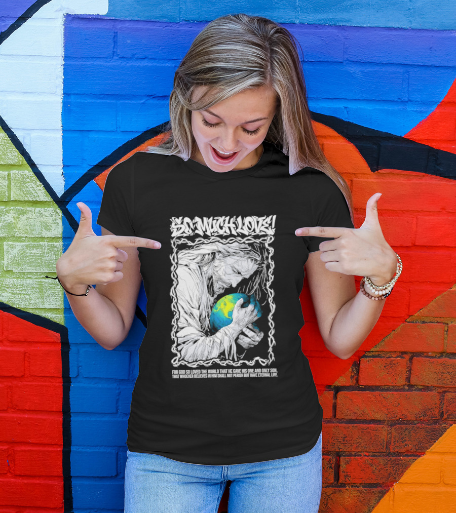 Jesus So Much Love For God So Loved The World That He Gave His One And Only Son T-Shirt
