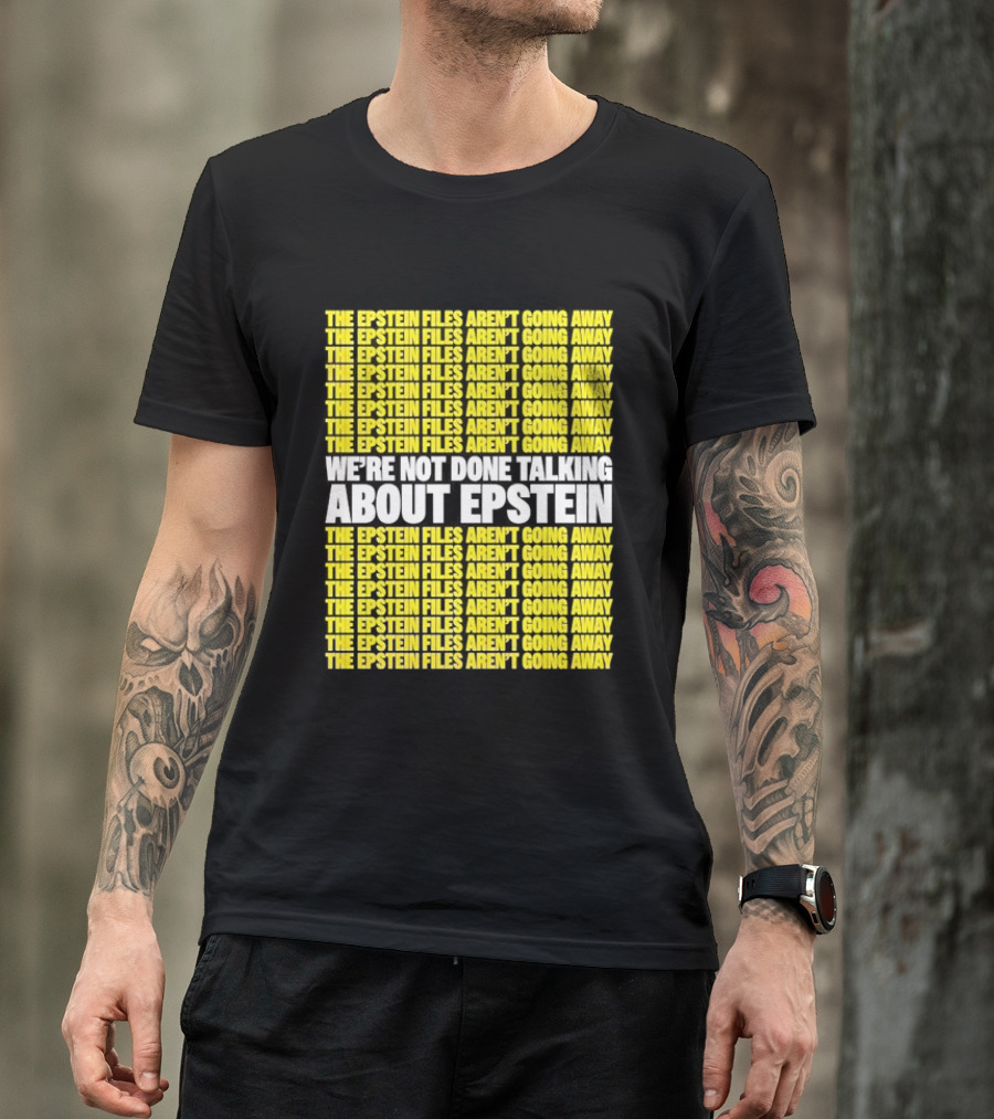 The Epstein Files Aren't Going Away We're Not Done Talking About Epstein T-Shirt