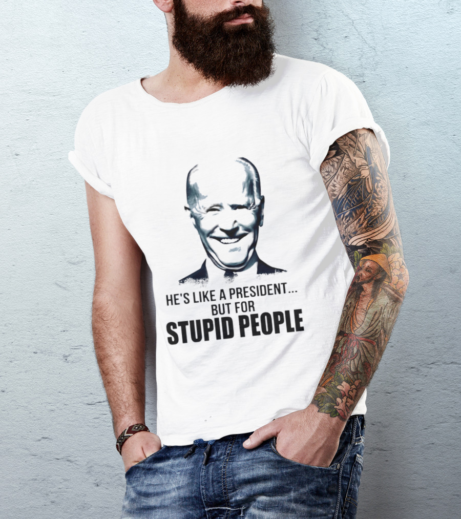 Joe Biden He's Like A President But For Stupid People T-Shirt