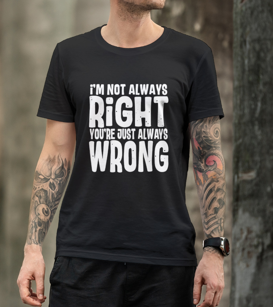 I'm Not Always Right You're Just Always Wrong T-Shirt