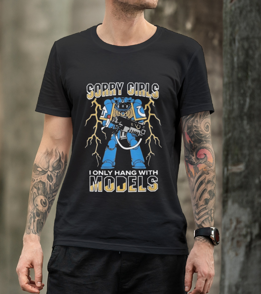 Sorry Girls I Only Hang With Models Warhammer 40K Space Marine Fan Humor T-Shirt