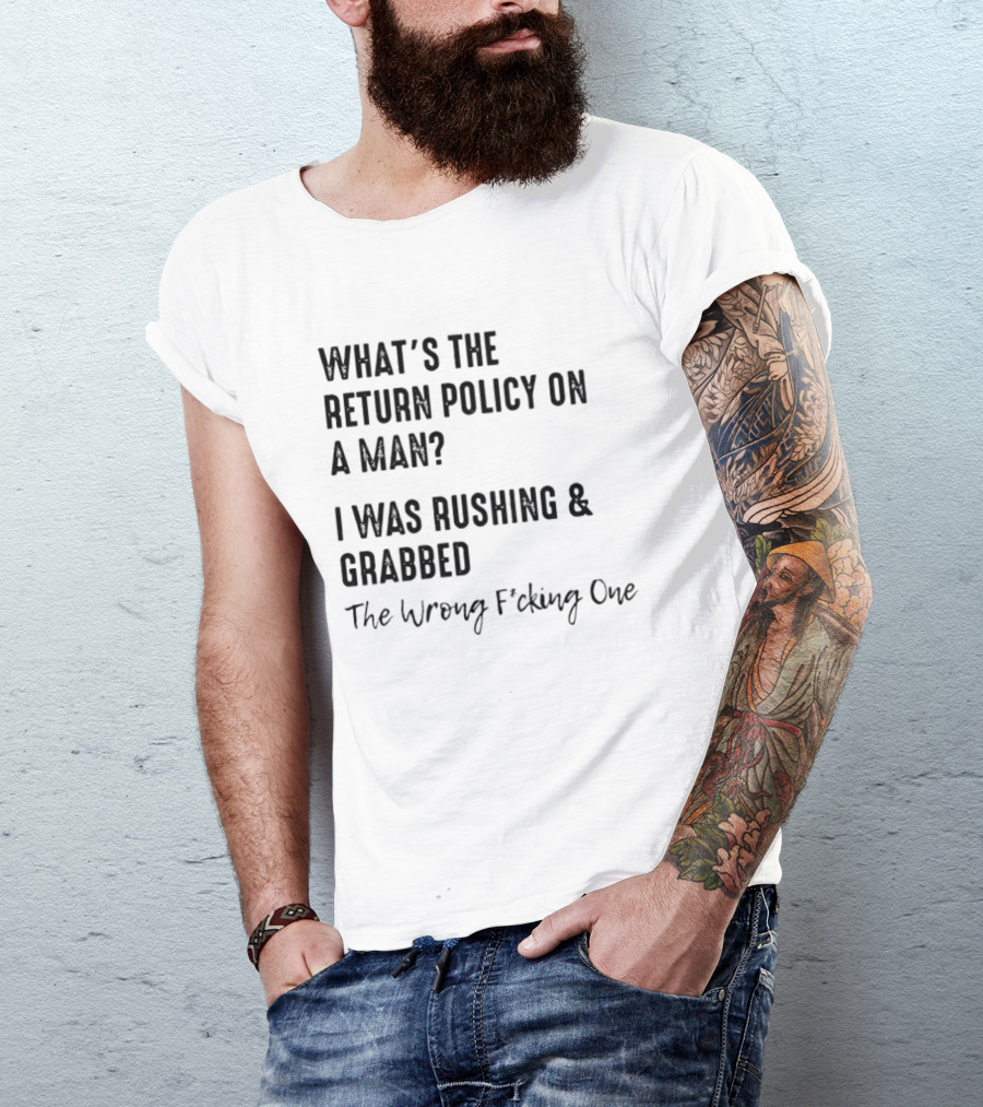 What's The Return Policy On A Man I Was Rushing Grabbed The Wrong F*cking One T-Shirt