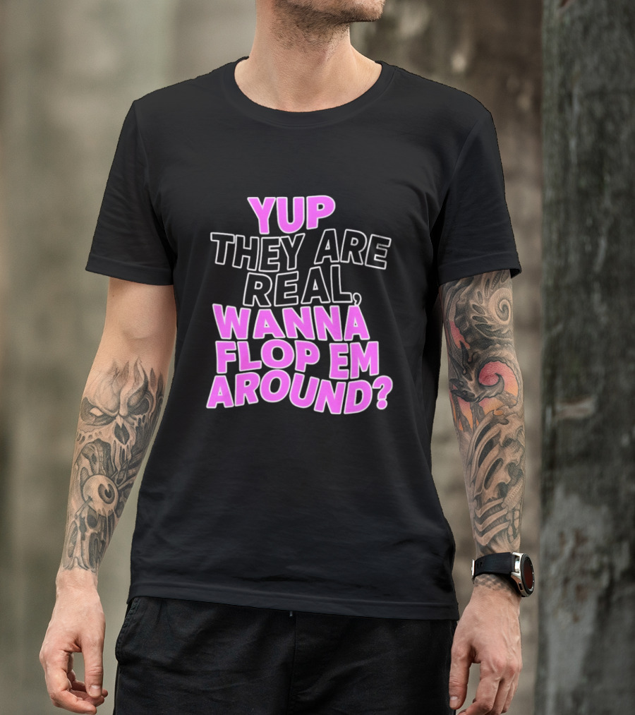 Yup They Are Real Wanna Flop Em Around T-Shirt