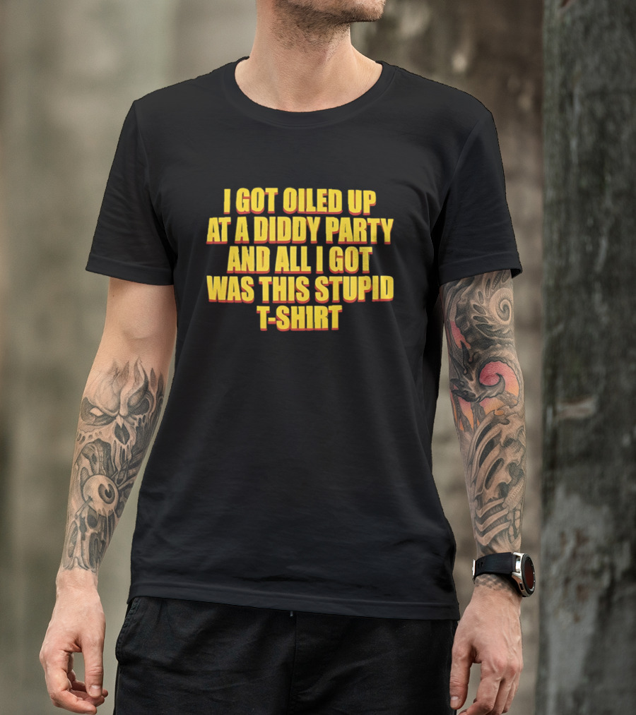 I Got Oiled Up At A Diddy Party And All I Got Was This Stupid T T-Shirt