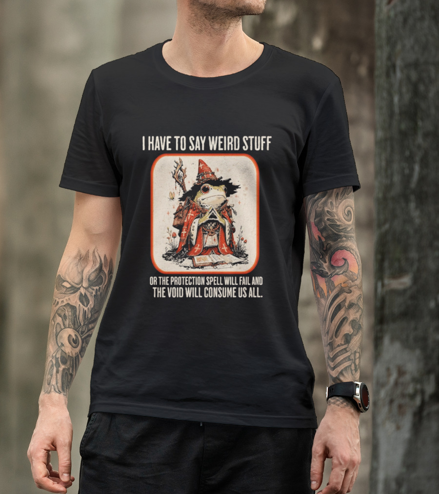 I Have To Say Weird Stuff Frog Wizard Protection Spell Void Will Consume Us All T-Shirt