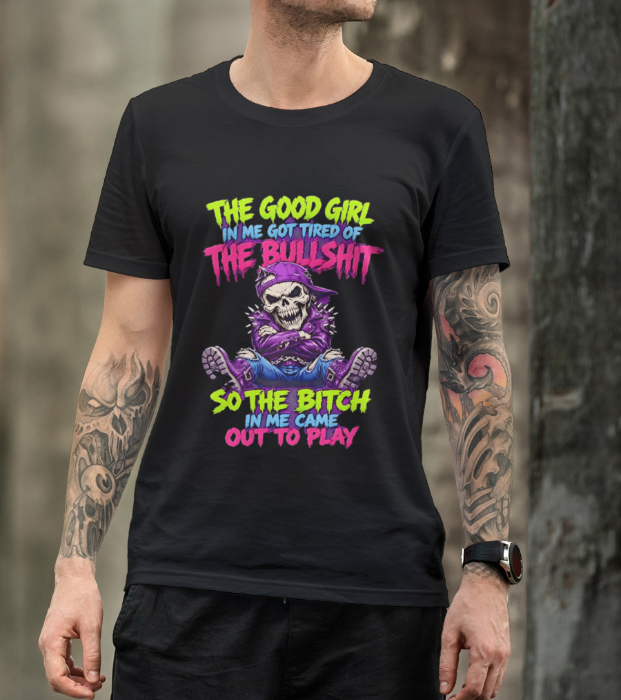 The Good Girl In Me Got Tired Of The Bullshit So The Bitch In Me Came Out To Play Badass Skeleton T-Shirt