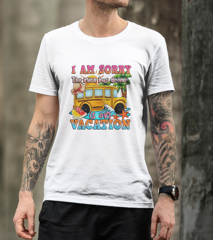 I Am Sorry The Nice Bus Driver Is On Vacation Summer Fun And Relaxation T-Shirt