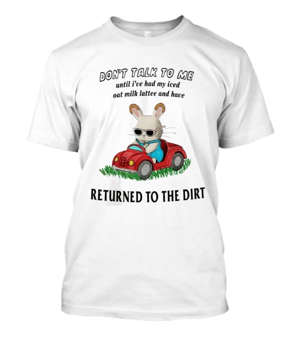 Don't Talk To Me Until I've Had My Iced Oat Milk Latte And Returned To The Dirt With Bunny In Car T-Shirt