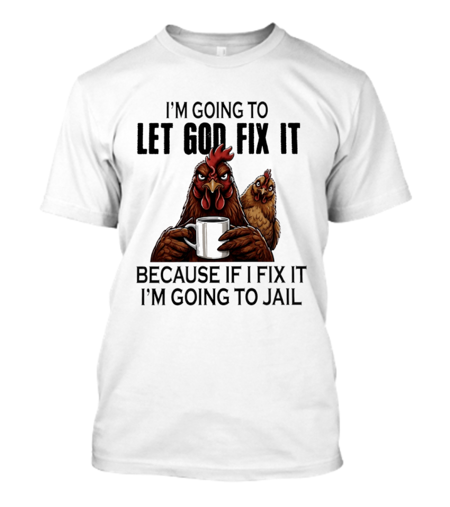 I'm Going To Let God Fix It Chicken Humorous Jail Humor T-Shirt