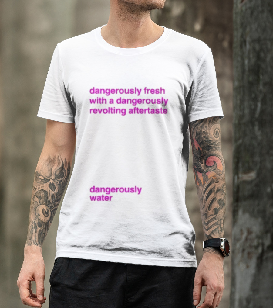 Dangerously Fresh With A Dangerously Revolting Aftertaste Dangerously Water T-Shirt