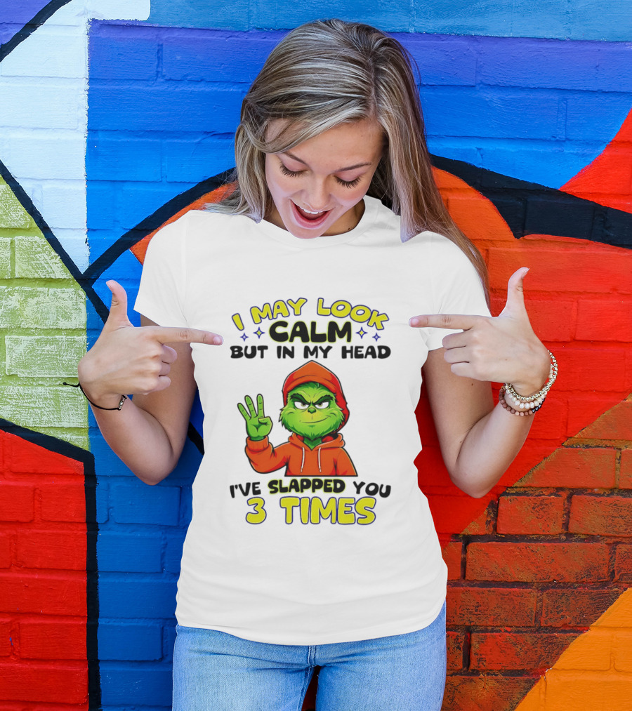 I May Look Calm Grinch In My Head Slapped You 3 Times T-Shirt