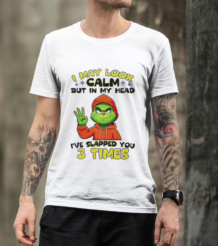 I May Look Calm Grinch In My Head Slapped You 3 Times T-Shirt