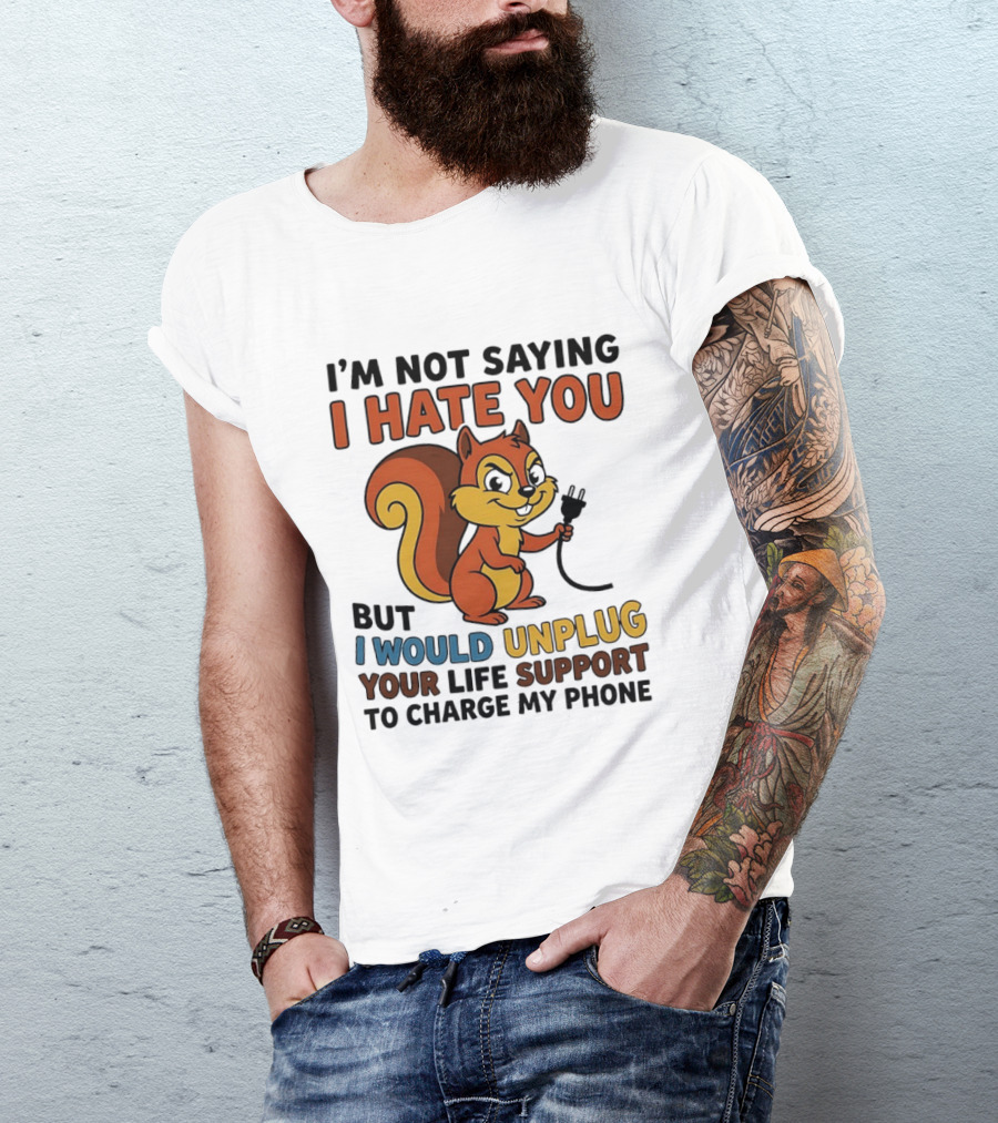 I'm Not Saying I Hate You Squirrel Unplug Life Support To Charge My Phone T-Shirt