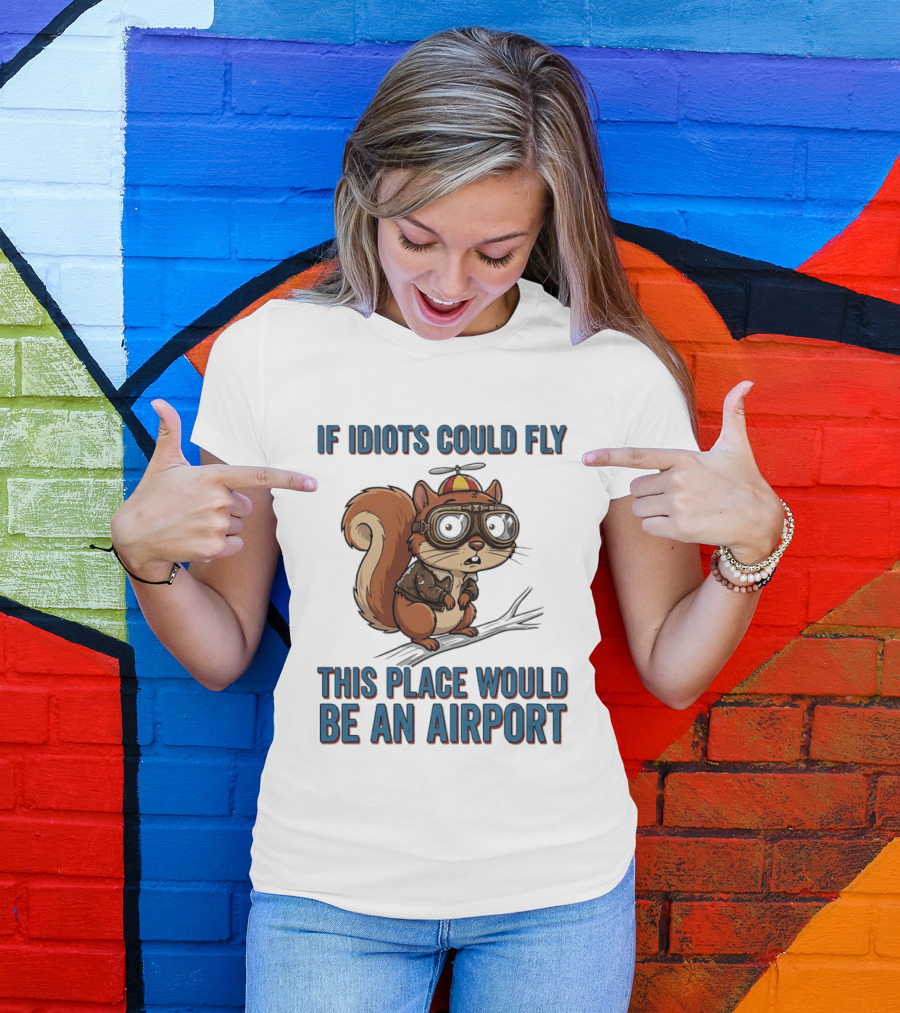 Squirrel If Idiots Could Fly This Place Would Be An Airport T-Shirt