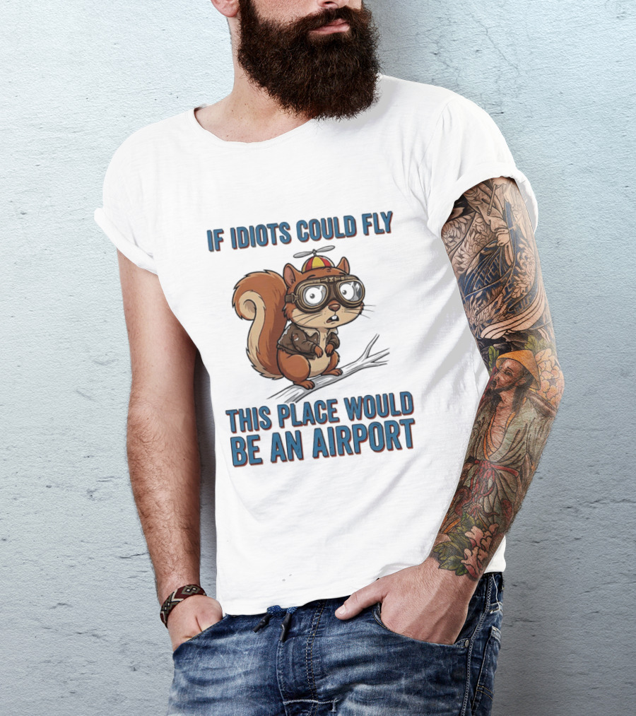 Squirrel If Idiots Could Fly This Place Would Be An Airport T-Shirt