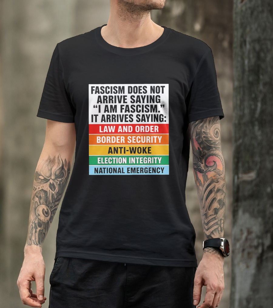 Fascism Does Not Arrive Saying I Am Fascism It Arrives Saying Law And Order Border Security Anti Woke Election Integrity National Emergency T-Shirt