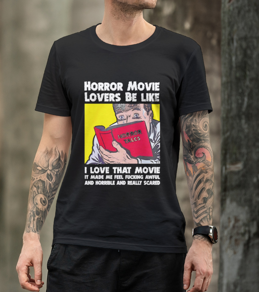 Horror Movie Lovers Be Like Horror Tales I Love That Movie It Made Me Feel Fucking Awful And Horrible And Really Scared T-Shirt