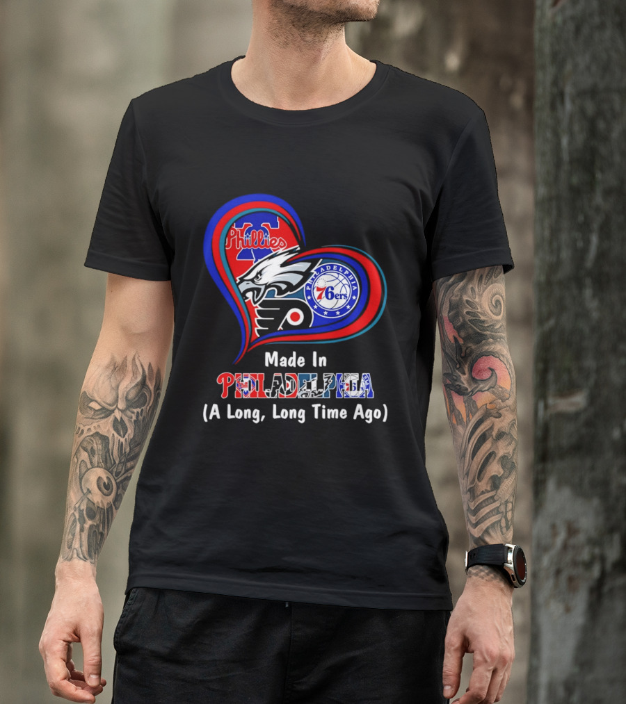 Philadelphia Phillies Eagles 76ers Flyers Made In Philadelphia A Long Long Time Ago T-Shirt