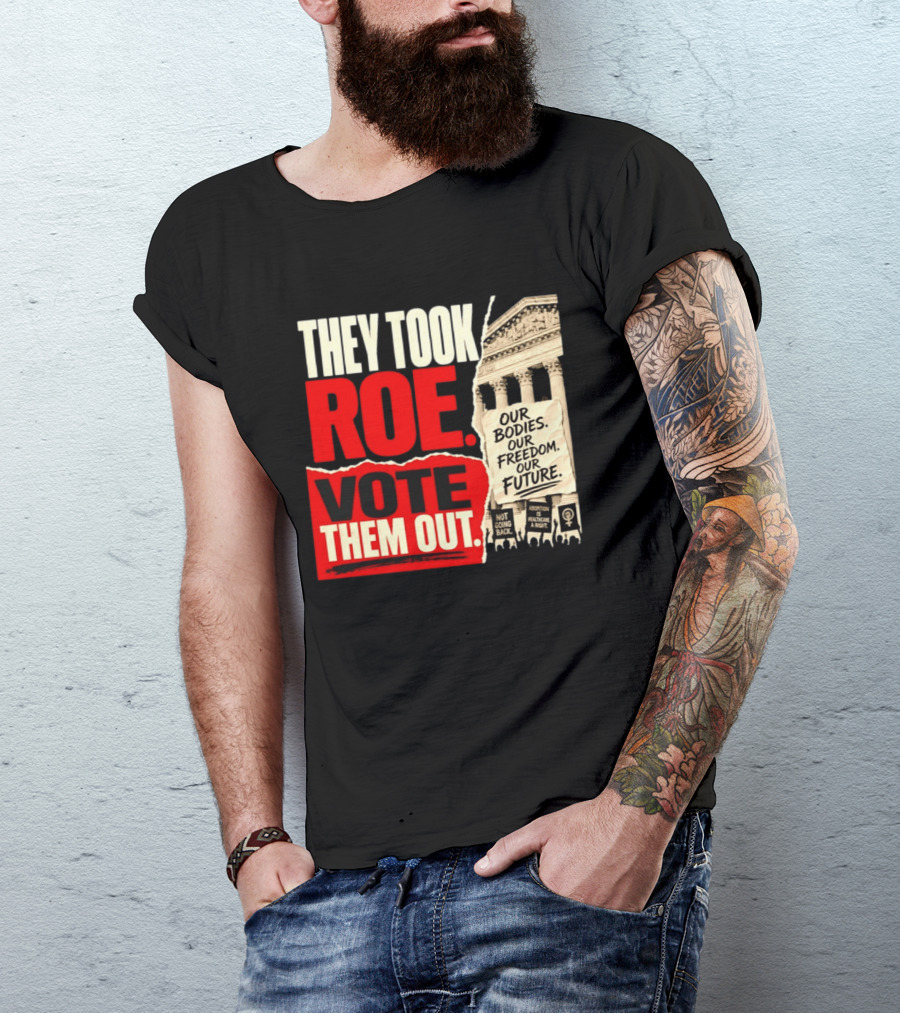 They Took Roe Vote Them Out Our Bodies Our Freedom Our Future Abortion Is Healthcare Not Going Back T-Shirt
