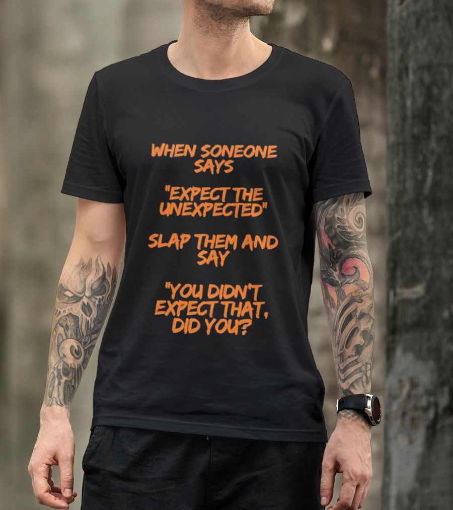 When Someone Says Expect The Unexpected Slap Them And Say You Didn't Expect That Did You T-Shirt