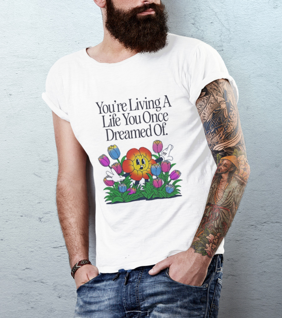 You're Living A Life You Once Dreamed Of Flower Cartoon Surrounded By Colorful Blooms T-Shirt