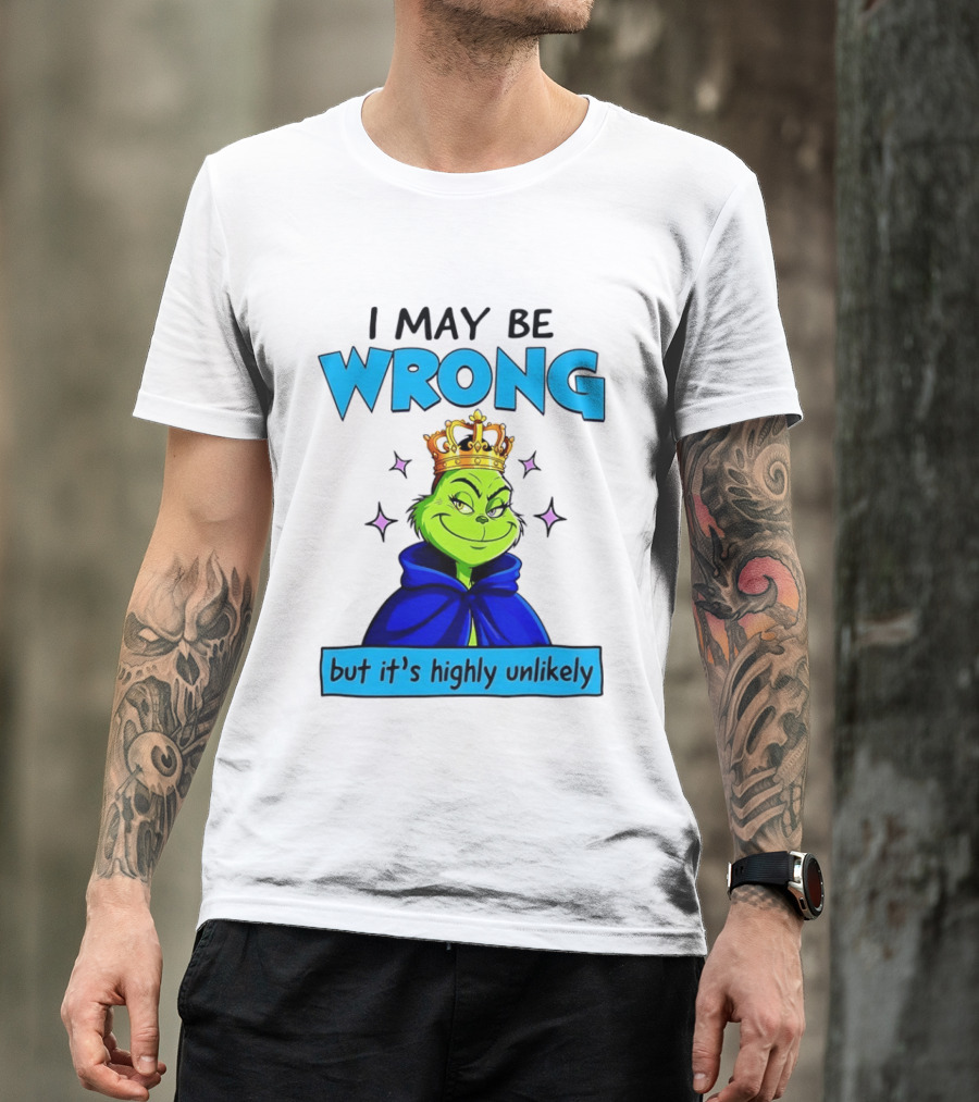 I May Be Wrong But It's Highly Unlikely Grinch Crowned And Cloaked T-Shirt