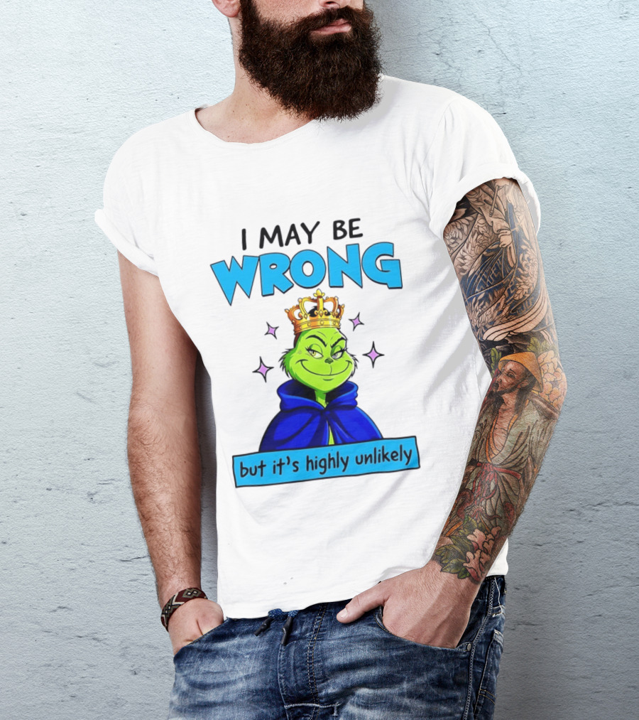 I May Be Wrong But It's Highly Unlikely Grinch Crowned And Cloaked T-Shirt