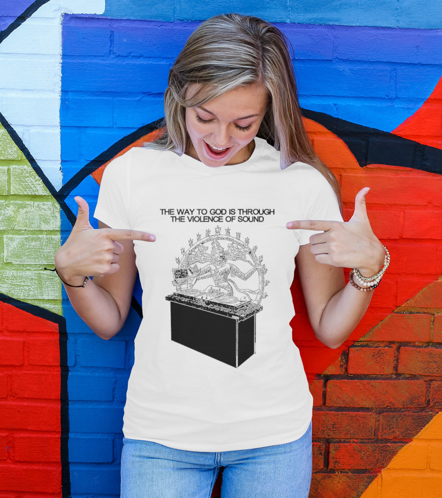 The Way To God Is Through The Violence Of Sound Shiva Nataraja T-Shirt